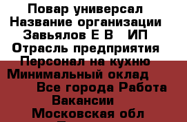 Повар-универсал › Название организации ­ Завьялов Е.В., ИП › Отрасль предприятия ­ Персонал на кухню › Минимальный оклад ­ 60 000 - Все города Работа » Вакансии   . Московская обл.,Пущино г.